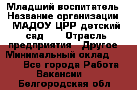 Младший воспитатель › Название организации ­ МАДОУ ЦРР детский сад №2 › Отрасль предприятия ­ Другое › Минимальный оклад ­ 8 000 - Все города Работа » Вакансии   . Белгородская обл.